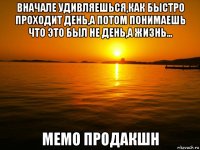 вначале удивляешься,как быстро проходит день,а потом понимаешь что это был не день,а жизнь... мемо продакшн