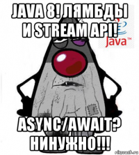 java 8! лямбды и stream api! async/await? нинужно!!!