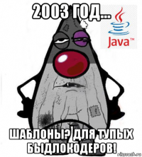 2003 год... шаблоны? для тупых быдлокодеров!