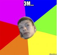 эм... 
