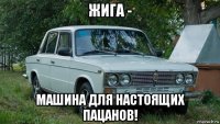 жига - машина для настоящих пацанов!
