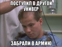 поступил в другой универ забрали в армию
