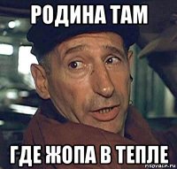 родина там где жопа в тепле