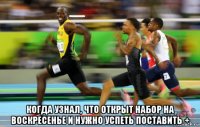  когда узнал, что открыт набор на воскресенье и нужно успеть поставить +
