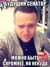 будущий сенатор можно быть скромнее, но некуда