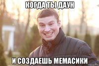 когда ты даун и создаешь мемасики