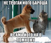 не трогай його бароша я сама його на 0 помножу