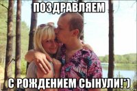 поздравляем с рождением сынули!*)