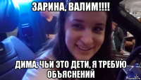 зарина, валим!!!! дима, чьи это дети, я требую объяснений