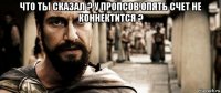 что ты сказал ? у пропсов опять счет не коннектится ? 