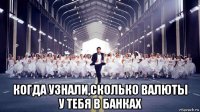  когда узнали,сколько валюты у тебя в банках