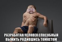  разработан человек способный выжить родившись томкетом