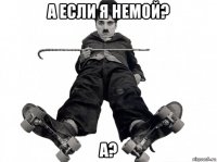 а если я немой? а?