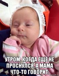  утром, когда еще не проснулся, а мама что-то говорит: