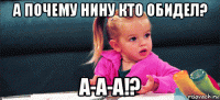 а почему нину кто обидел? а-а-а!?