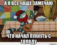 а я все чаще замечаю что начал пухнуть с голоду