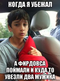 когда я убежал а фирдовса поймали и куда то увезли два мужика
