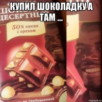купил шоколадку а там ... 