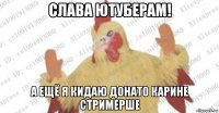 слава ютуберам! а ещё я кидаю донато карине стримерше