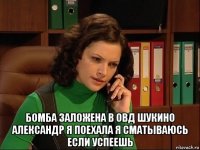  бомба заложена в овд шукино александр я поехала я сматываюсь если успеешь