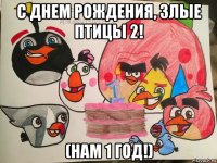 с днем рождения, злые птицы 2! (нам 1 год!)