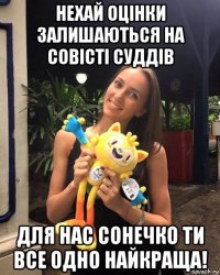 нехай оцінки залишаються на совісті суддів для нас сонечко ти все одно найкраща!