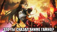  это ты сказал аниме гамно?