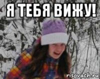 я тебя вижу! 