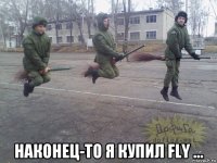  наконец-то я купил fly ...