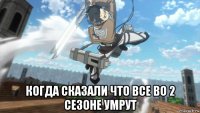  когда сказали что все во 2 сезоне умрут