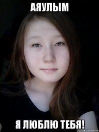 аяулым я люблю тебя!