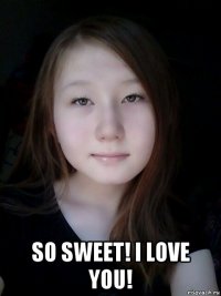  so sweet! i love you!