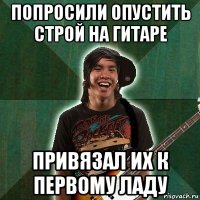 попросили опустить строй на гитаре привязал их к первому ладу