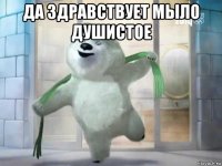 да здравствует мыло душистое 
