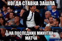 когда ставка зашла на последних минутах матча
