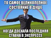 то самое великолепное состояние в душе когда доехала последняя ставка в экспрессе