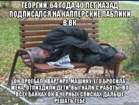 георгий, 64 года 40 лет назад подписался на капперские паблики в вк он проебал квартиру, машину, его бросила жена, отпиздили дети, выгнали с работы, во всех банках он в черных списках дальше решать тебе