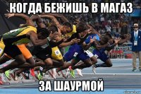 когда бежишь в магаз за шаурмой
