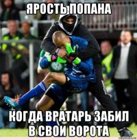 ярость попана когда вратарь забил в свои ворота