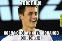 твое лицо когда снова кинул попанов с коэф. 1.1
