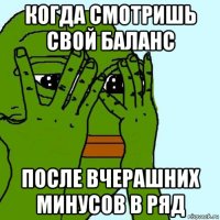 когда смотришь свой баланс после вчерашних минусов в ряд