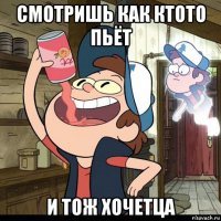 смотришь как ктото пьёт и тож хочетца