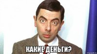  какие деньги?