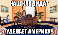 наш кандидат уделает америку!