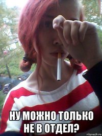  ну можно только не в отдел?