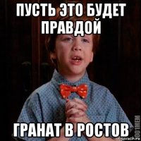 пусть это будет правдой гранат в ростов