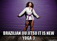  brazilian jiu jitsu it is new yoga :)