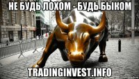 не будь лохом - будь быком tradinginvest.info