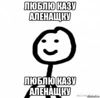люблю казу аленащку люблю казу аленащку