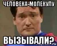 человека-молекулу вызывали?